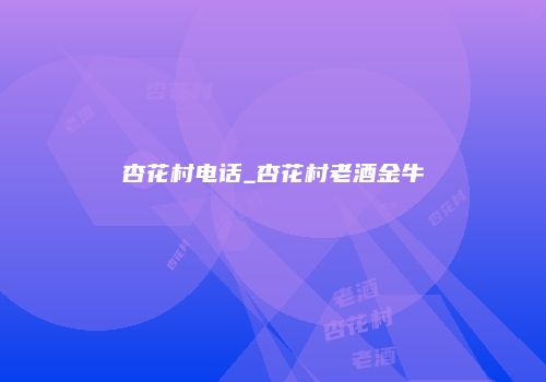 杏花村电话_杏花村老酒金牛
