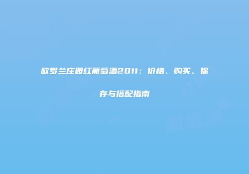 欧罗兰庄园红葡萄酒2011：价格、购买、保存与搭配指南