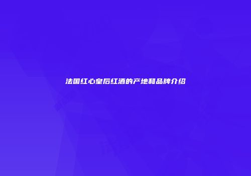 法国红心皇后红酒的产地和品牌介绍