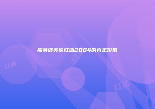探寻波美侯红酒2004的真正价值