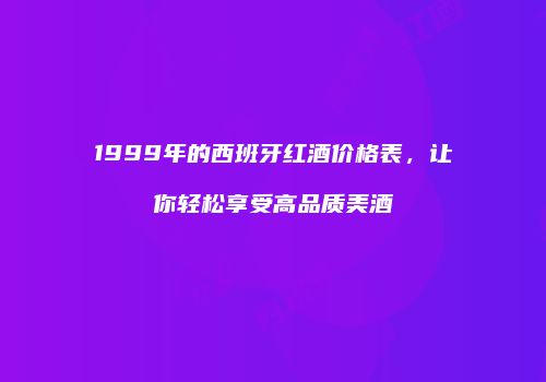 1999年的西班牙红酒价格表，让你轻松享受高品质美酒