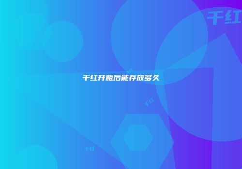 干红开瓶后能存放多久