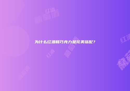 为什么红酒和巧克力是完美搭配？