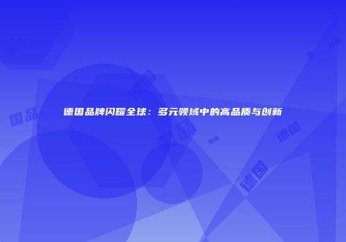 德国品牌闪耀全球：多元领域中的高品质与创新