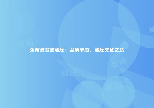 张裕爱斐堡酒庄：品质卓越，酒庄文化之旅