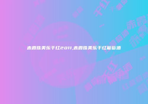 赤霞珠美乐干红2011,赤霞珠美乐干红葡萄酒
