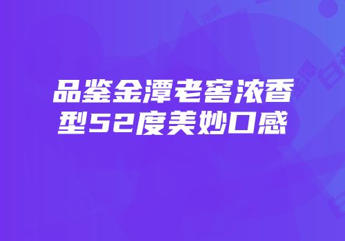 品鉴金潭老窖浓香型52度美妙口感