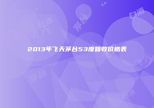 2013年飞天茅台53度回收价格表