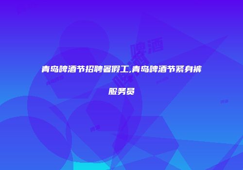 青岛啤酒节招聘暑假工,青岛啤酒节紧身裤服务员