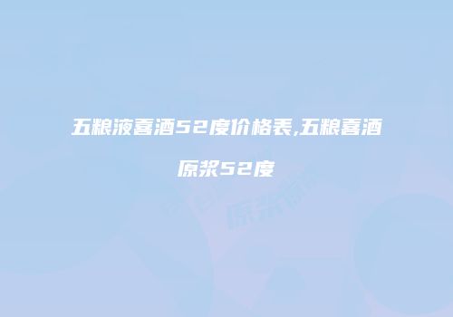五粮液喜酒52度价格表,五粮喜酒原浆52度