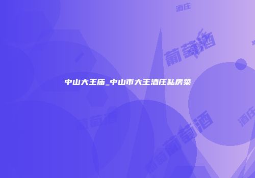 中山大王庙_中山市大王酒庄私房菜