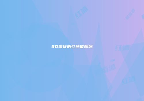 50块钱的红酒能喝吗