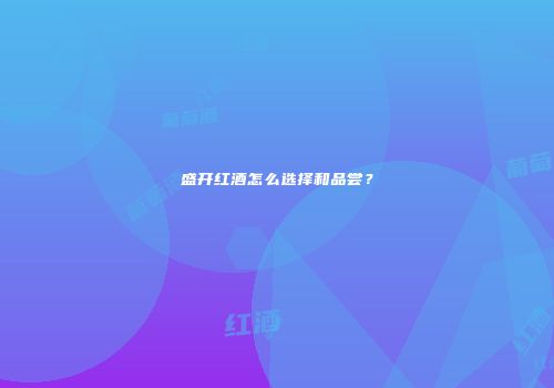 盛开红酒怎么选择和品尝？
