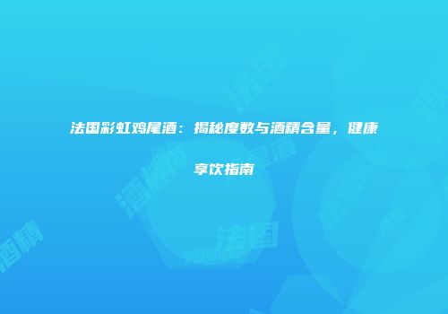 法国彩虹鸡尾酒：揭秘度数与酒精含量，健康享饮指南