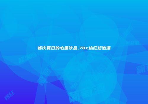 畅饮夏日的必备饮品,70c桃红起泡酒