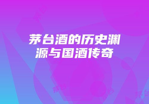 茅台酒的历史渊源与国酒传奇
