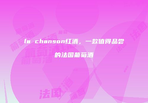 la chanson红酒，一款值得品尝的法国葡萄酒
