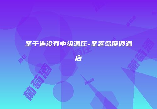 圣于连没有中级酒庄-圣莲岛度假酒店
