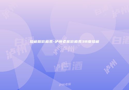 珍藏版价格表-泸州老窖价格表38度珍藏