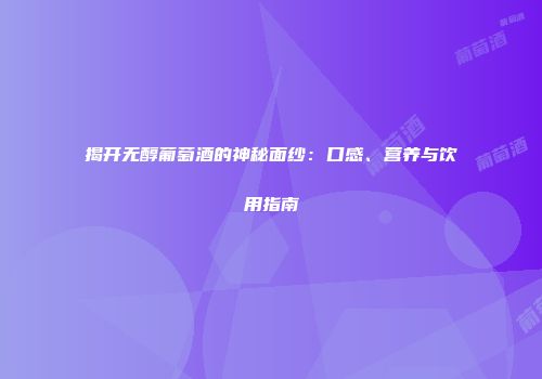 揭开无醇葡萄酒的神秘面纱：口感、营养与饮用指南