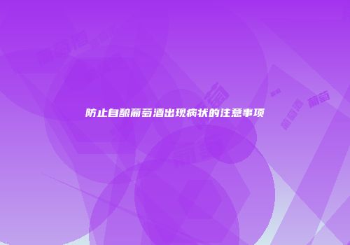 防止自酿葡萄酒出现病状的注意事项