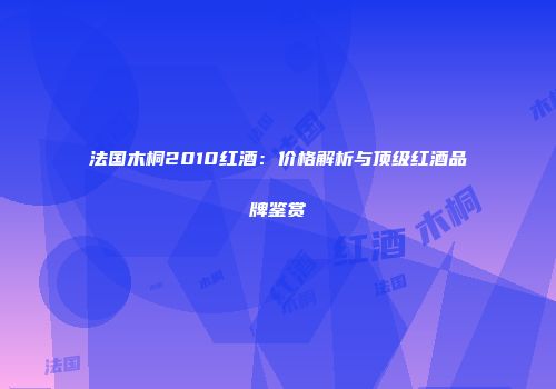 法国木桐2010红酒：价格解析与顶级红酒品牌鉴赏