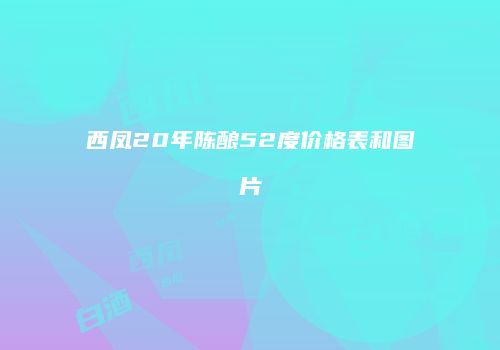 西凤20年陈酿52度价格表和图片