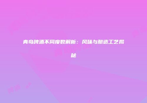 青岛啤酒不同度数解析：风味与酿造工艺揭秘