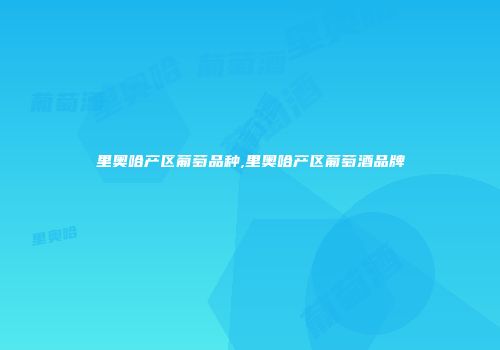 里奥哈产区葡萄品种,里奥哈产区葡萄酒品牌