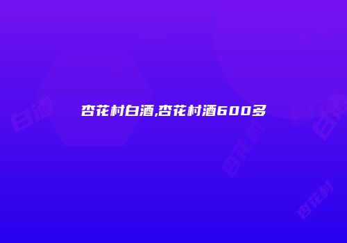 杏花村白酒,杏花村酒600多