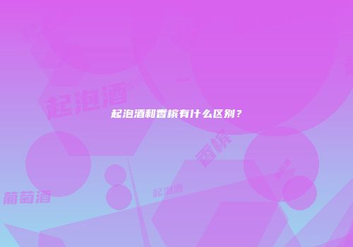 起泡酒和香槟有什么区别？