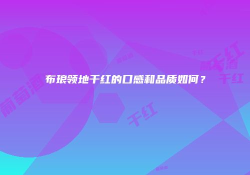 布琅领地干红的口感和品质如何？