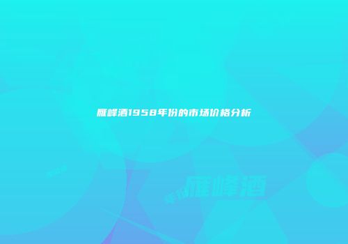 雁峰酒1958年份的市场价格分析