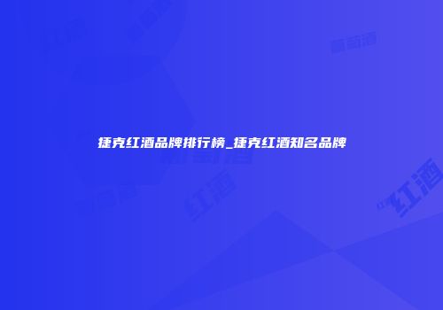 捷克红酒品牌排行榜_捷克红酒知名品牌