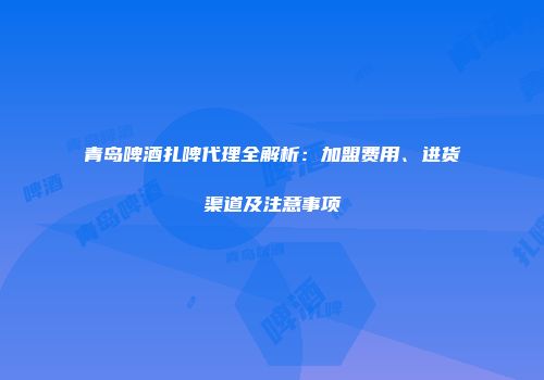 青岛啤酒扎啤代理全解析：加盟费用、进货渠道及注意事项