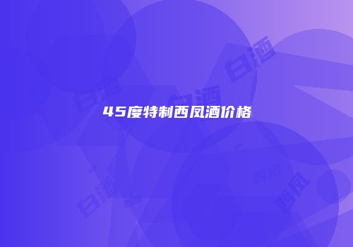 45度特制西凤酒价格