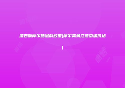 酒石酸摩尔质量的数值(摩尔美景江葡萄酒价格)