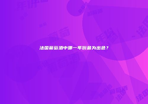 法国葡萄酒中哪一年份最为出色？