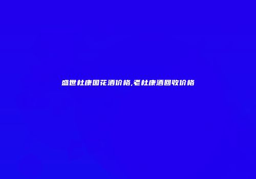 盛世杜康国花酒价格,老杜康酒回收价格