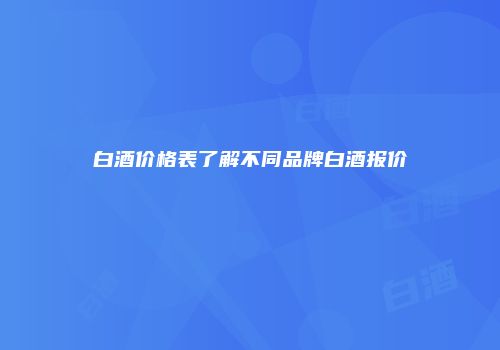 白酒价格表了解不同品牌白酒报价