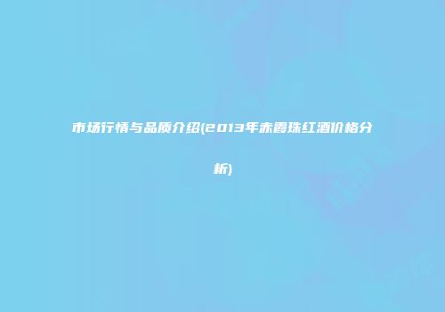市场行情与品质介绍(2013年赤霞珠红酒价格分析)