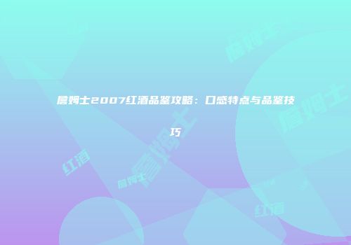 詹姆士2007红酒品鉴攻略：口感特点与品鉴技巧