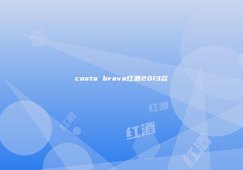 costa brava红酒2013款