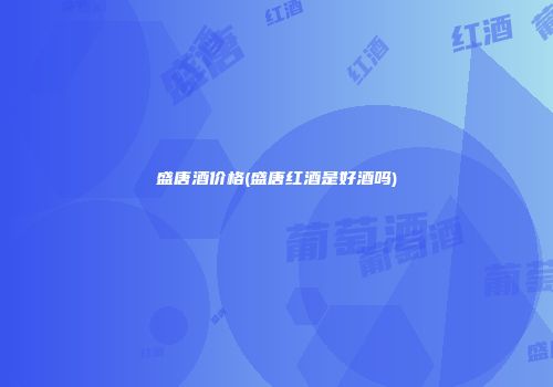 盛唐酒价格(盛唐红酒是好酒吗)