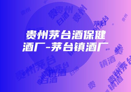 贵州茅台酒保健酒厂-茅台镇酒厂