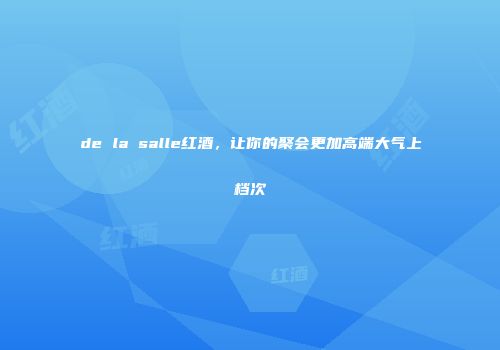 de la salle红酒，让你的聚会更加高端大气上档次