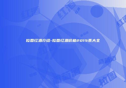 拉图红酒介绍-拉图红酒价格2015表大全