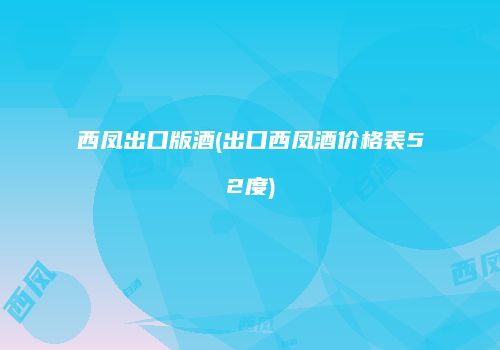 西凤出口版酒(出口西凤酒价格表52度)