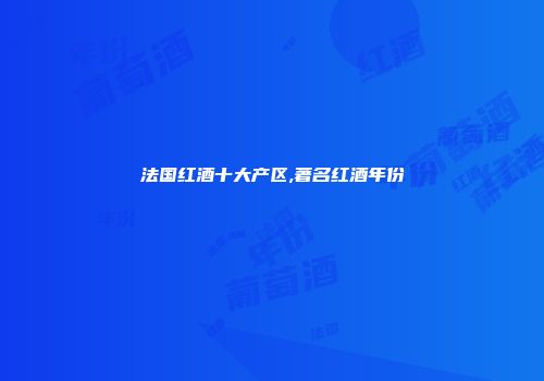 法国红酒十大产区,著名红酒年份