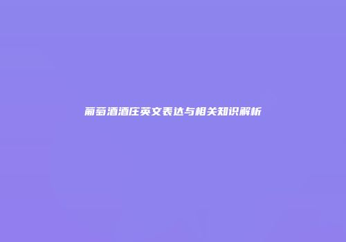 葡萄酒酒庄英文表达与相关知识解析